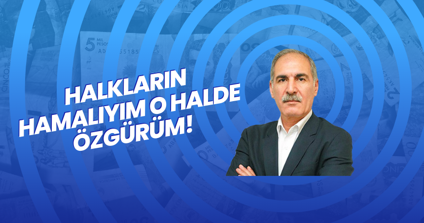 Halkların Hamalıyım O Halde Özgürüm!