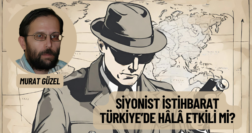 Siyonist istihbarat Türkiye’de hâlâ etkili mi?