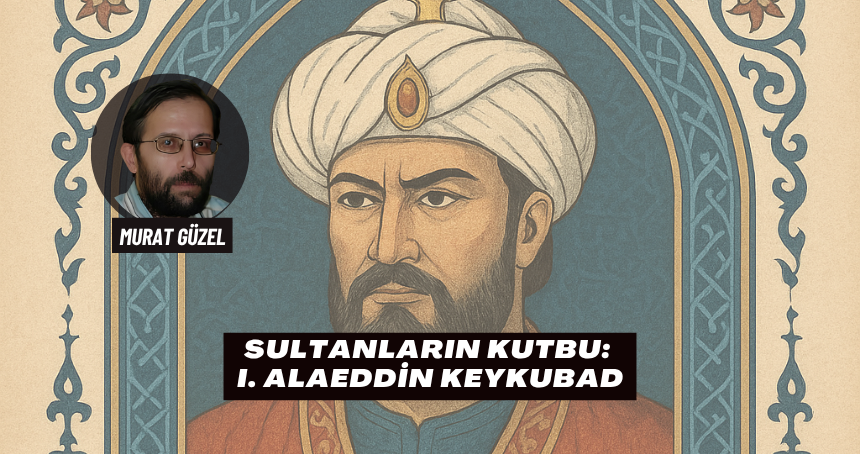 Sultanların Kutbu: I. Alaeddin Keykubad