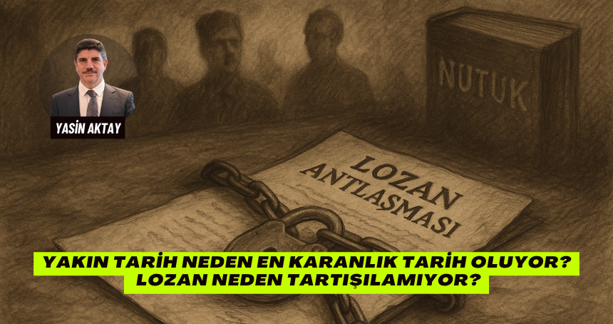Yakın Tarih Neden En Karanlık Tarih Oluyor? Lozan Neden Tartışılamıyor?