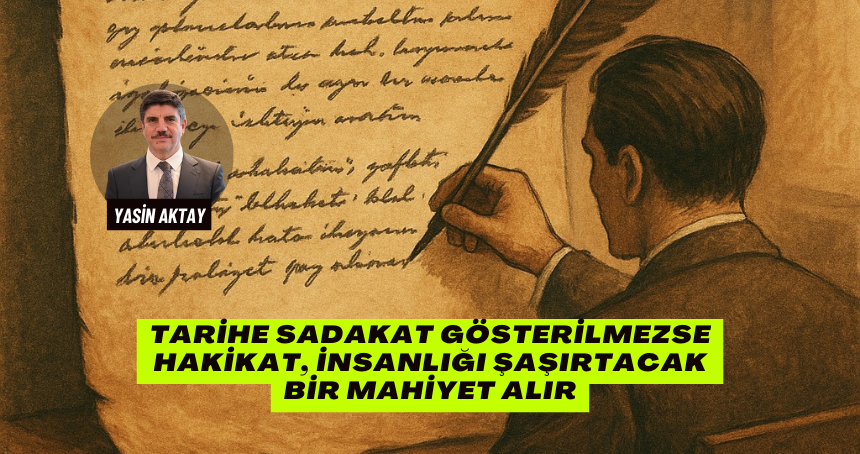 Tarihe Sadakat Gösterilmezse Hakikat, İnsanlığı Şaşırtacak Bir Mahiyet Alır