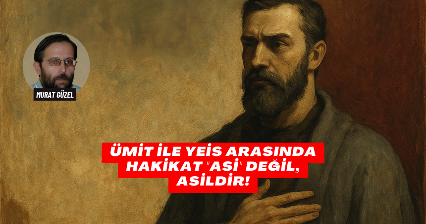 Ümit İle Yeis Arasında Hakikat "Asi" Değil, Asildir!