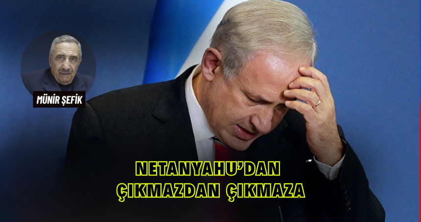 Netanyahu’dan Çıkmazdan Çıkmaza