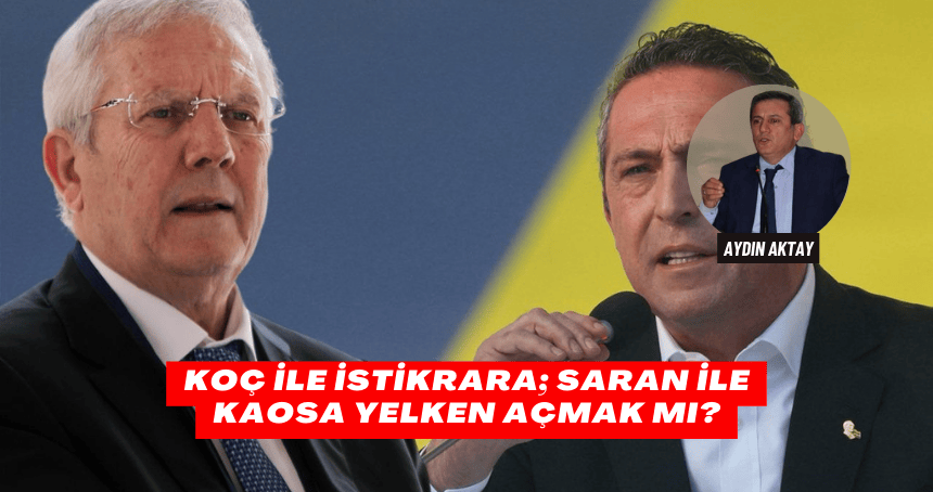 Koç İle İstikrara; Saran İle Kaosa Yelken Açmak mı?