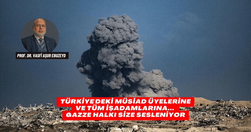 Türkiye'deki MÜSİAD Üyelerine ve Tüm İşadamlarına... Gazze Halkı Size Sesleniyor