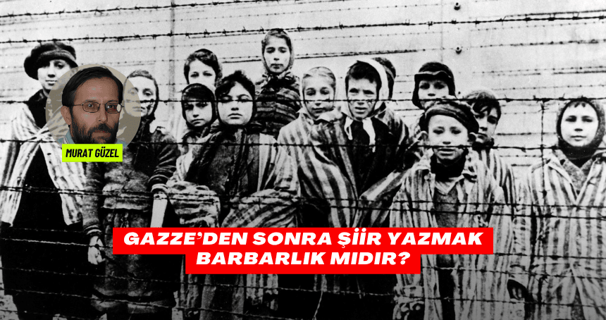 Gazze’den sonra şiir yazmak barbarlık mıdır?