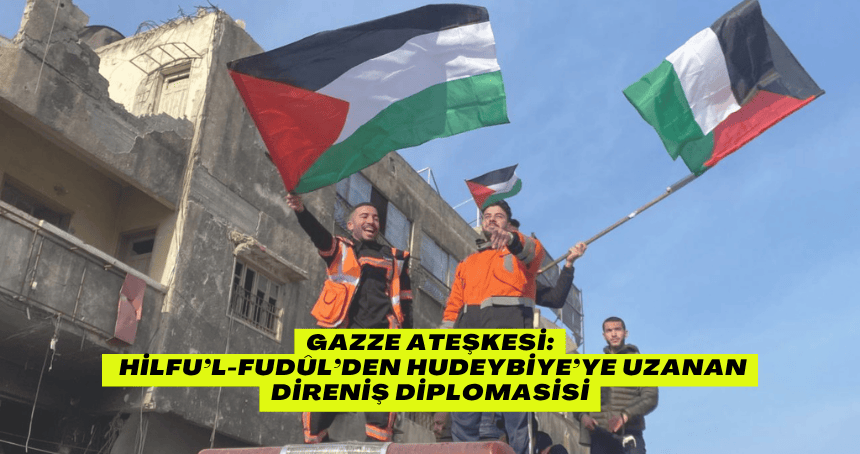 Gazze Ateşkesi: Hilfu’l-Fudûl’den Hudeybiye’ye Uzanan Direniş Diplomasisi