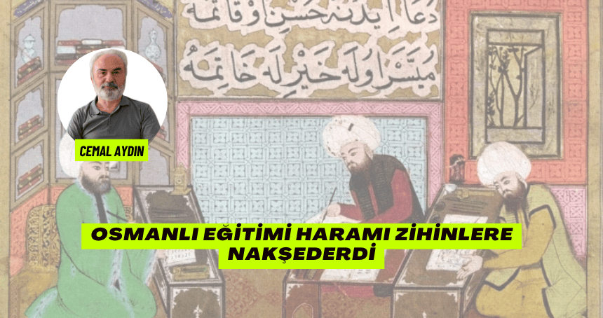Osmanlı Eğitimi Haramı Zihinlere Nakşederdi.