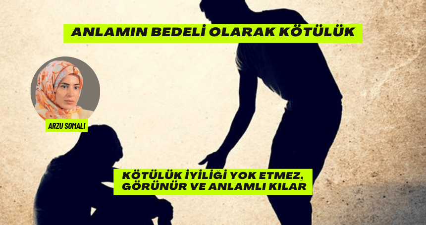 Anlamın Bedeli Olarak Kötülük Kötülük iyiliği yok etmez, görünür ve anlamlı kılar