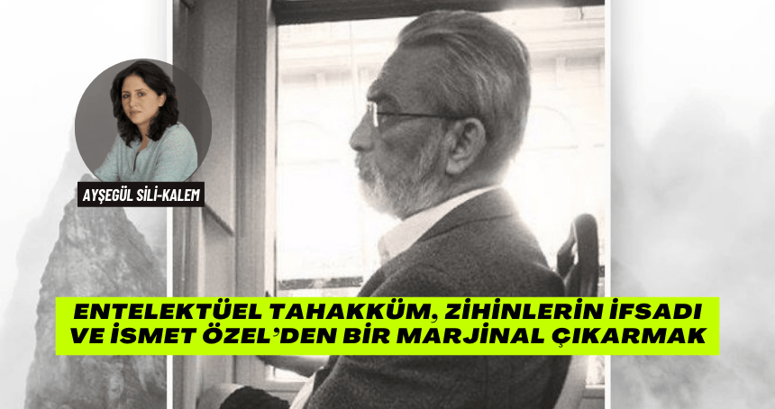 Entelektüel Tahakküm, Zihinlerin İfsadı ve İsmet Özel’den Bir Marjinal Çıkarmak